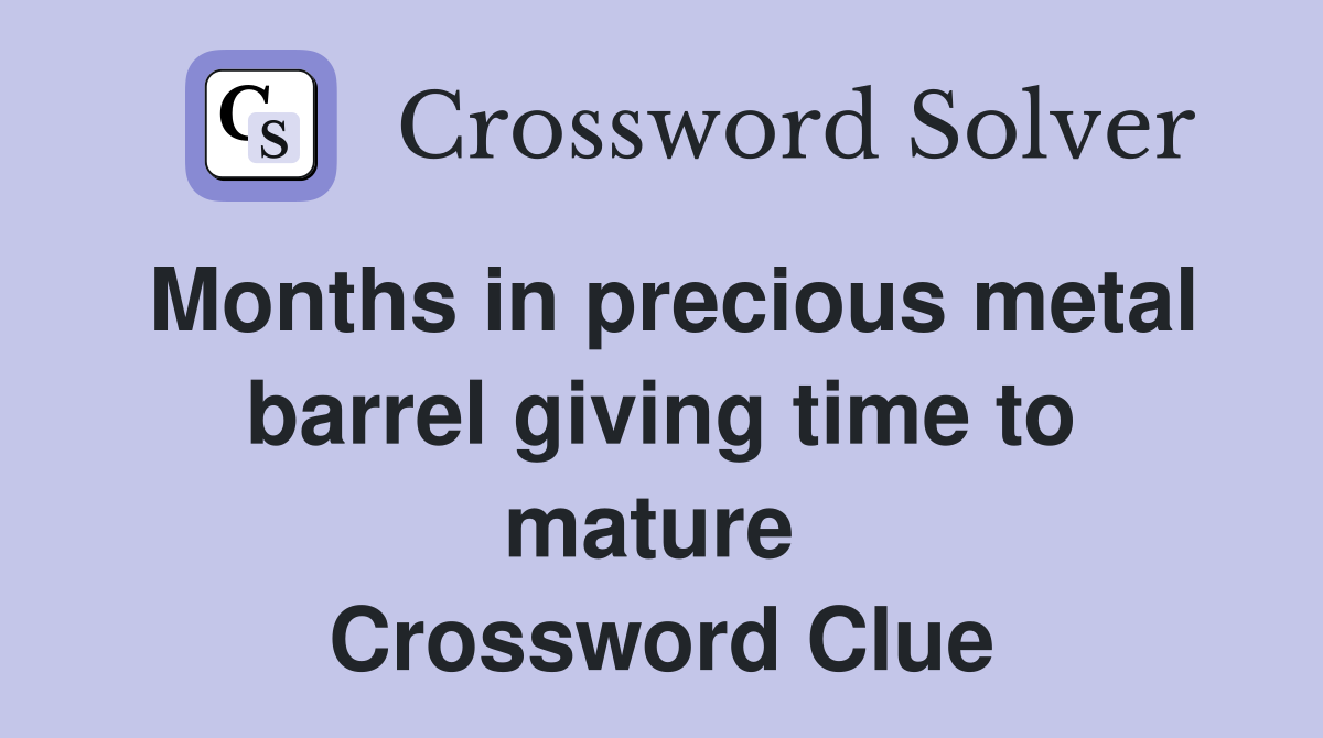 Months in precious metal barrel giving time to mature  Crossword Clue