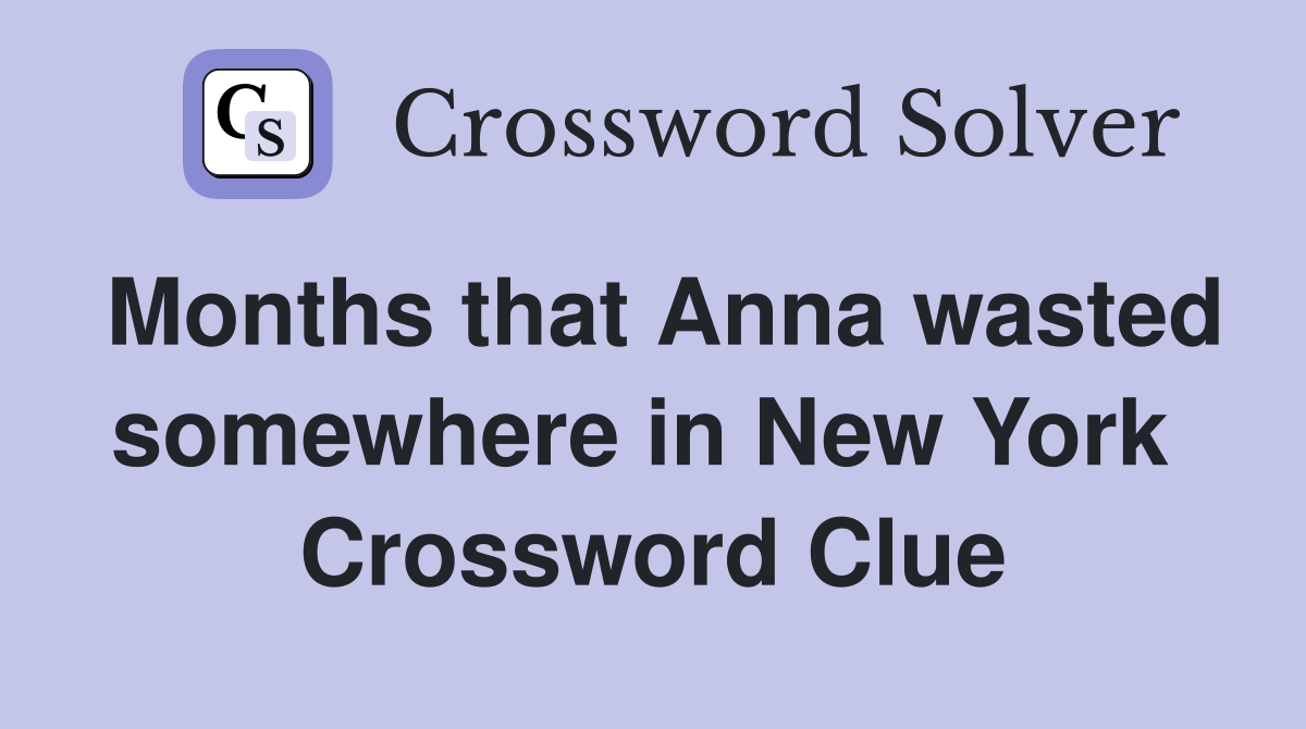 Months that Anna wasted somewhere in New York  Crossword Clue