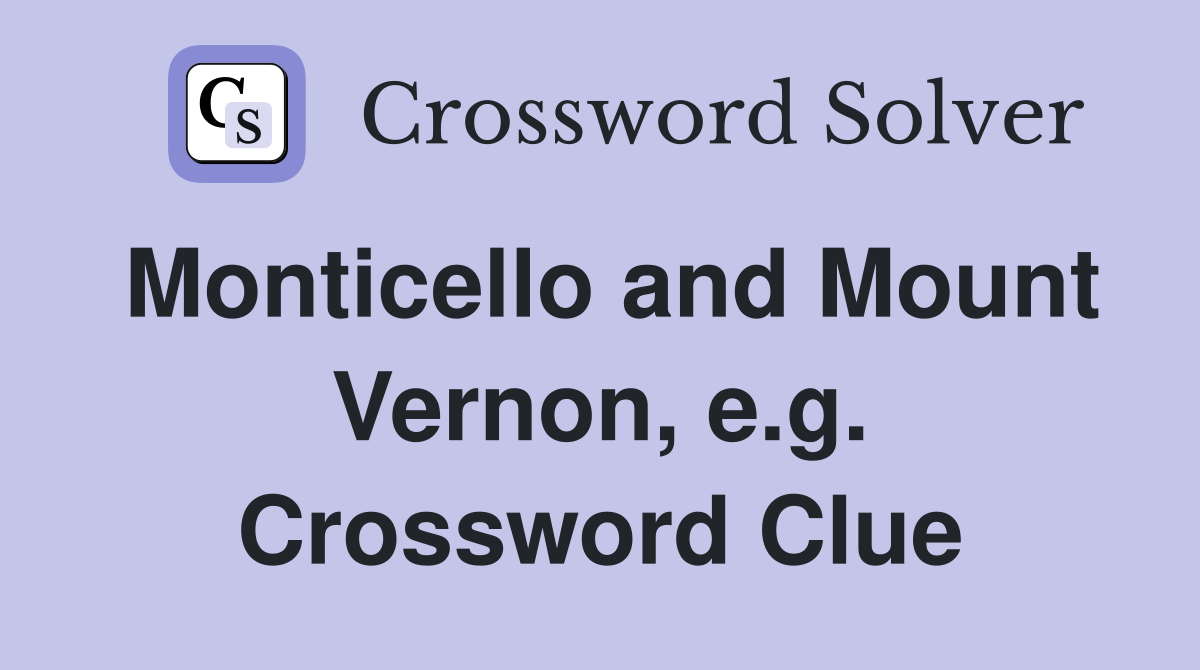 Monticello and Mount Vernon, e.g. Crossword Clue