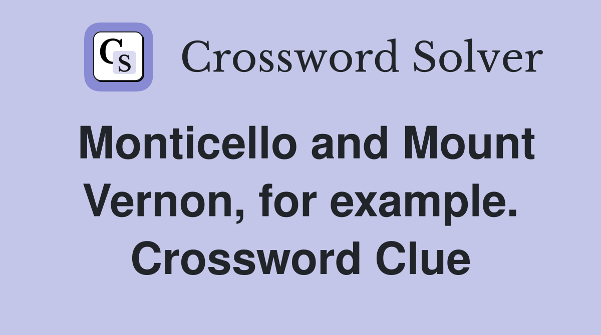 Monticello and Mount Vernon, for example. Crossword Clue