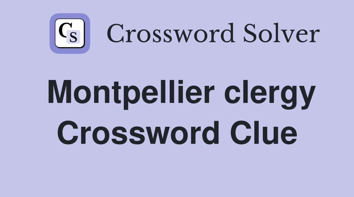 Montpellier clergy Crossword Clue
