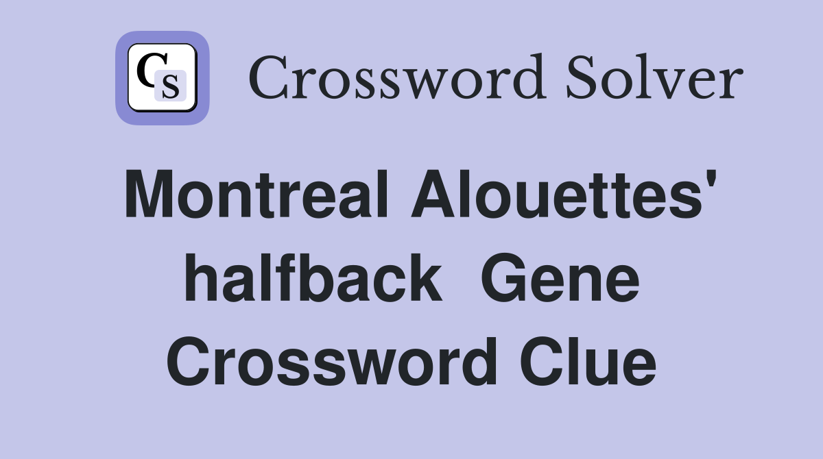 Montreal Alouettes' halfback  Gene Crossword Clue