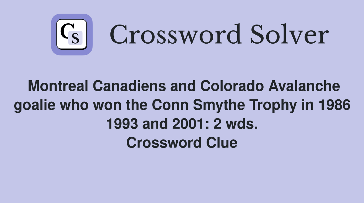 Montreal Canadiens and Colorado Avalanche goalie who won the Conn Smythe Trophy in 1986 1993 and 2001: 2 wds. Crossword Clue