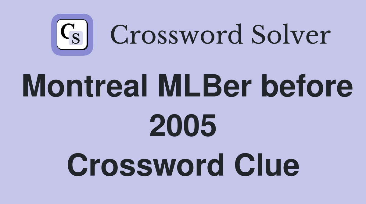 Montreal MLBer before 2005 Crossword Clue