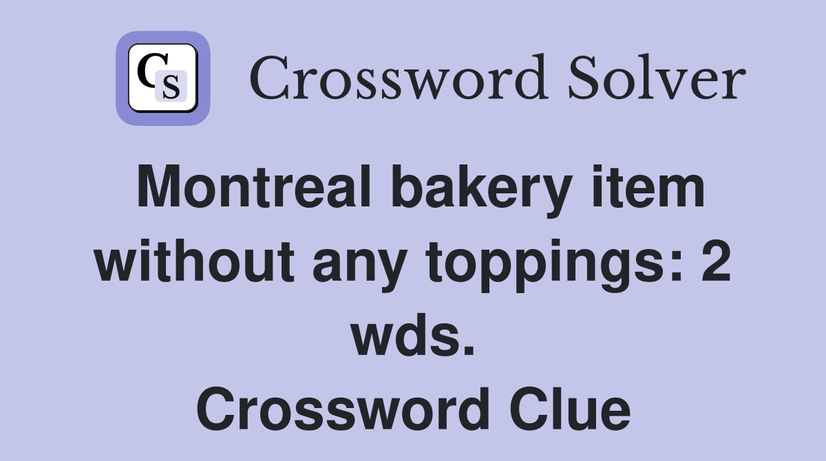 Montreal bakery item without any toppings: 2 wds. Crossword Clue
