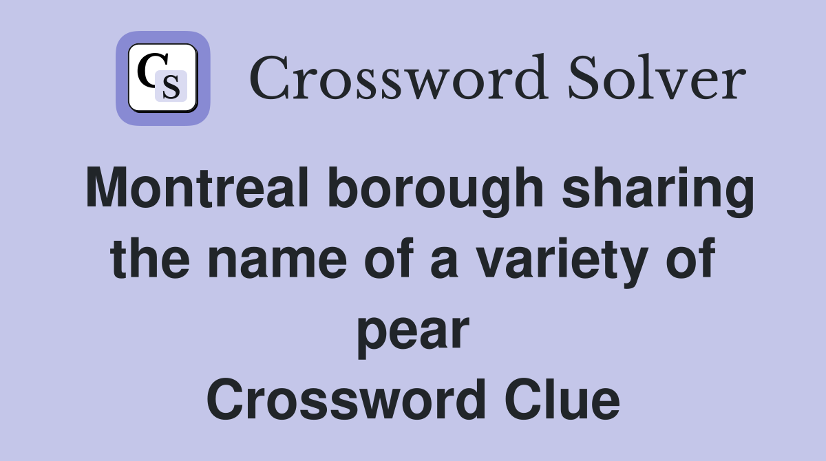Montreal borough sharing the name of a variety of pear Crossword Clue