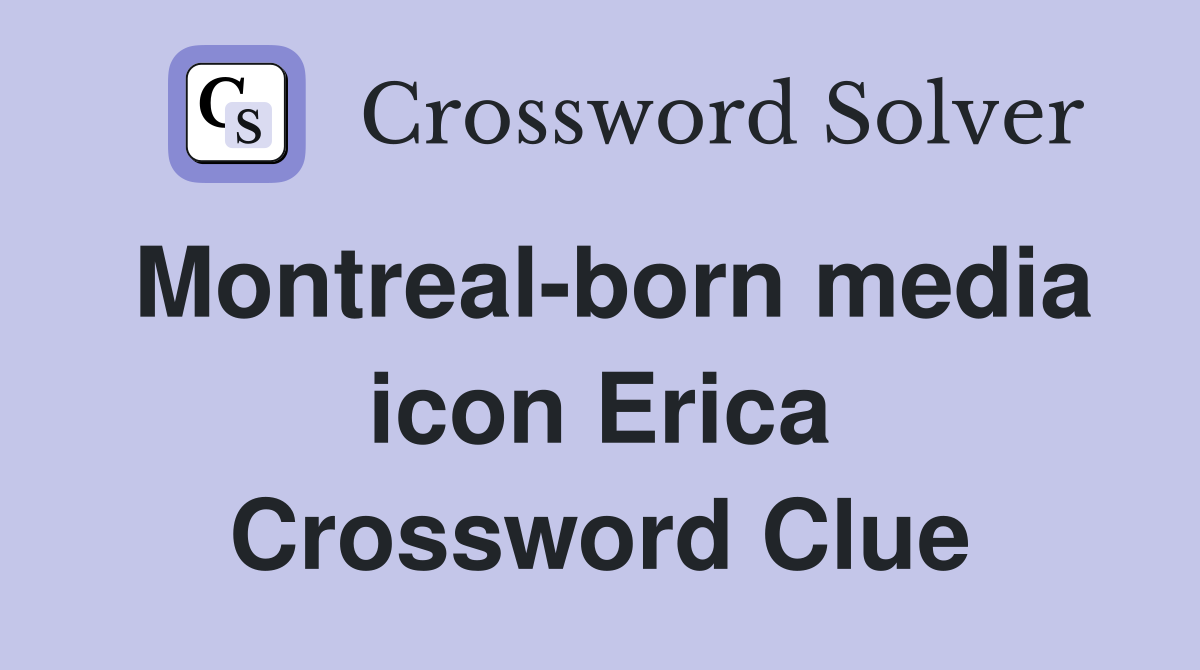 Montreal-born media icon Erica Crossword Clue