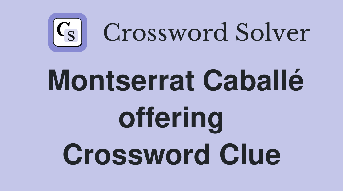 Montserrat Caballé offering Crossword Clue