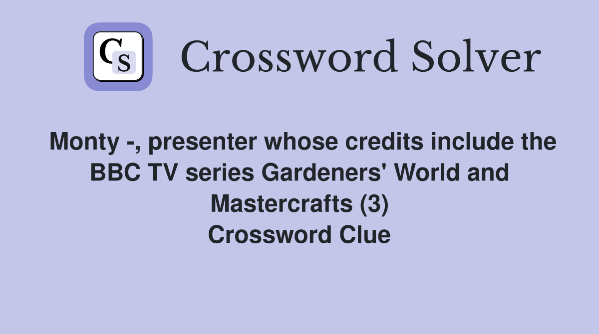 Monty -, presenter whose credits include the BBC TV series Gardeners' World and Mastercrafts (3) Crossword Clue