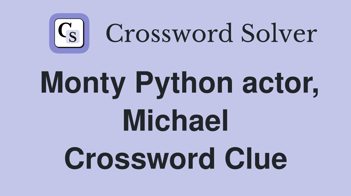 Monty Python actor, Michael Crossword Clue