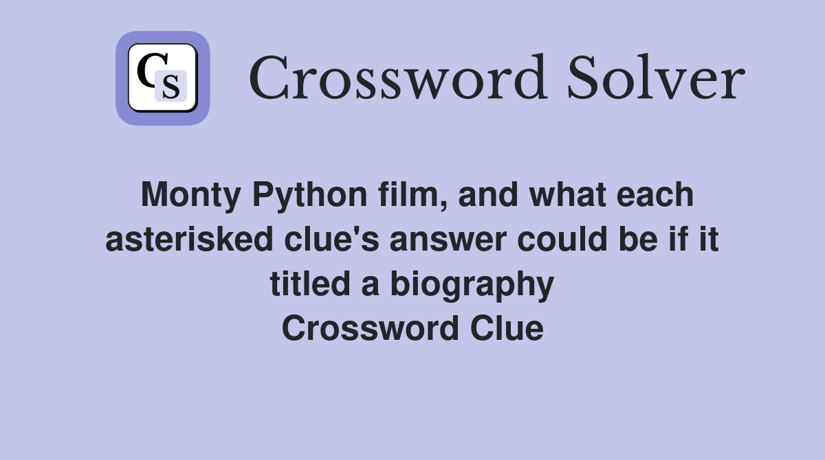 Monty Python film, and what each asterisked clue's answer could be if it titled a biography Crossword Clue