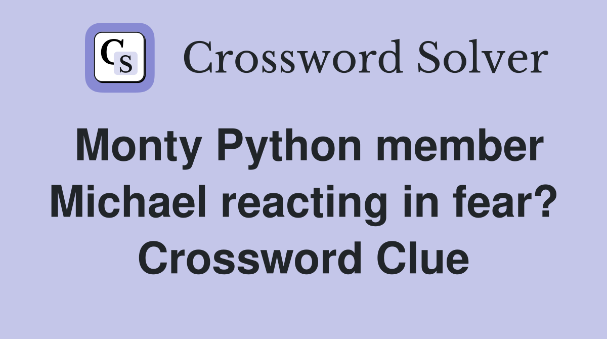 Monty Python member Michael reacting in fear? Crossword Clue