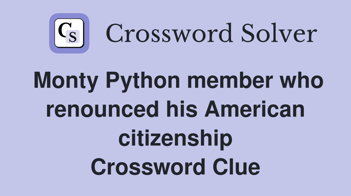 Monty Python member who renounced his American citizenship Crossword Clue
