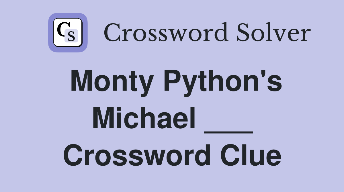 Monty Python's Michael ___ Crossword Clue
