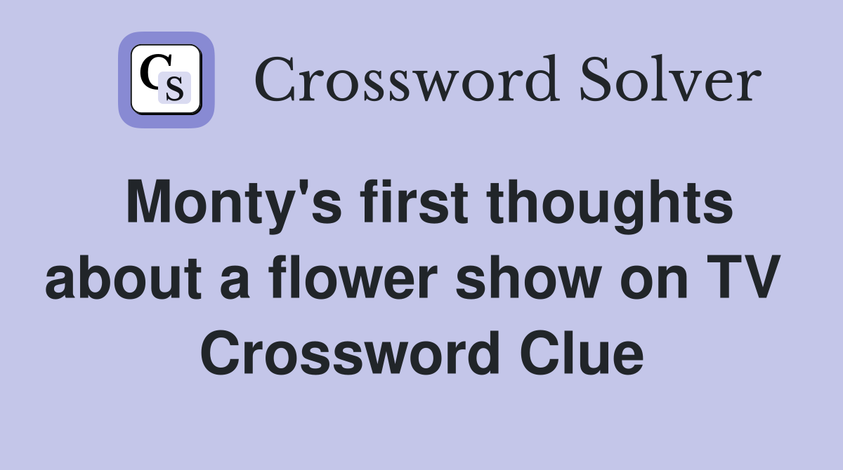 Monty's first thoughts about a flower show on TV  Crossword Clue