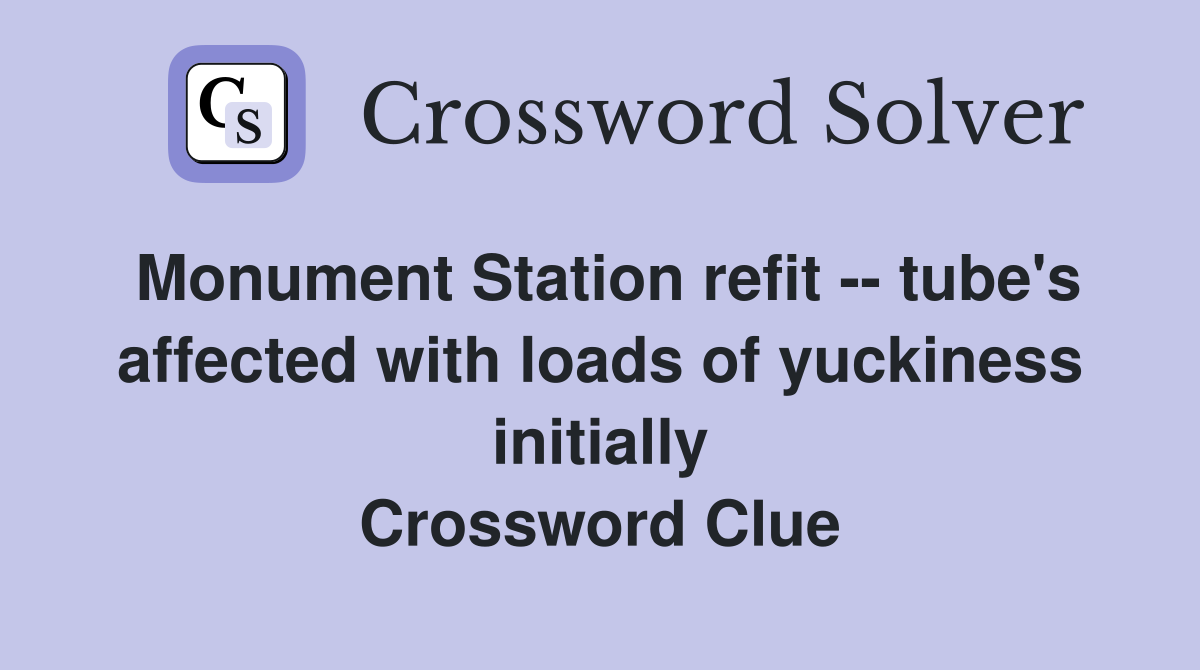 Monument Station refit -- tube's affected with loads of yuckiness initially Crossword Clue