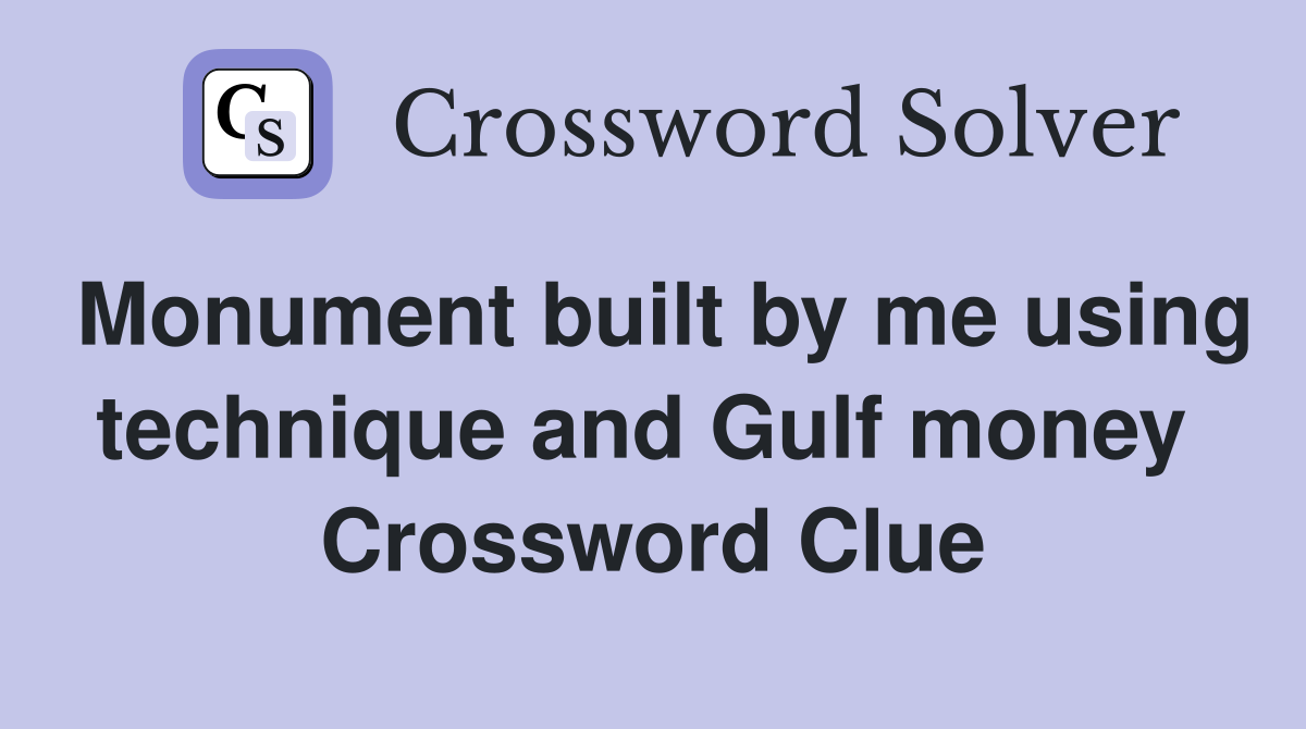 Monument built by me using technique and Gulf money  Crossword Clue