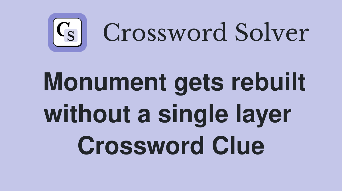 Monument gets rebuilt without a single layer  Crossword Clue