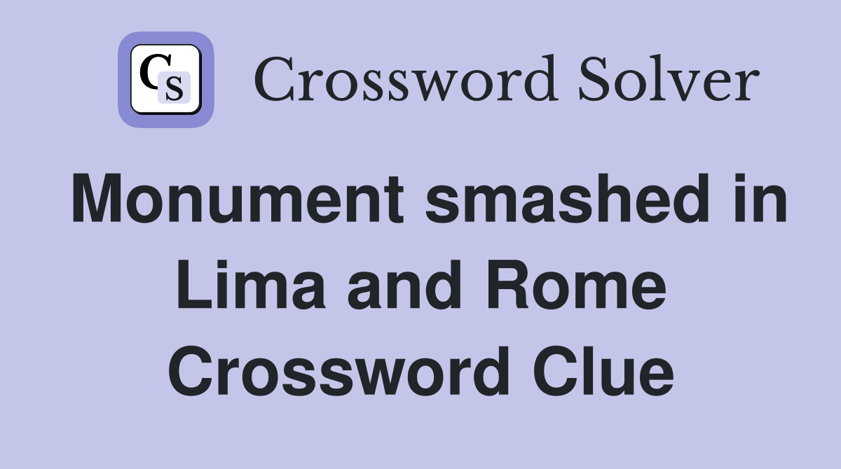 Monument smashed in Lima and Rome Crossword Clue