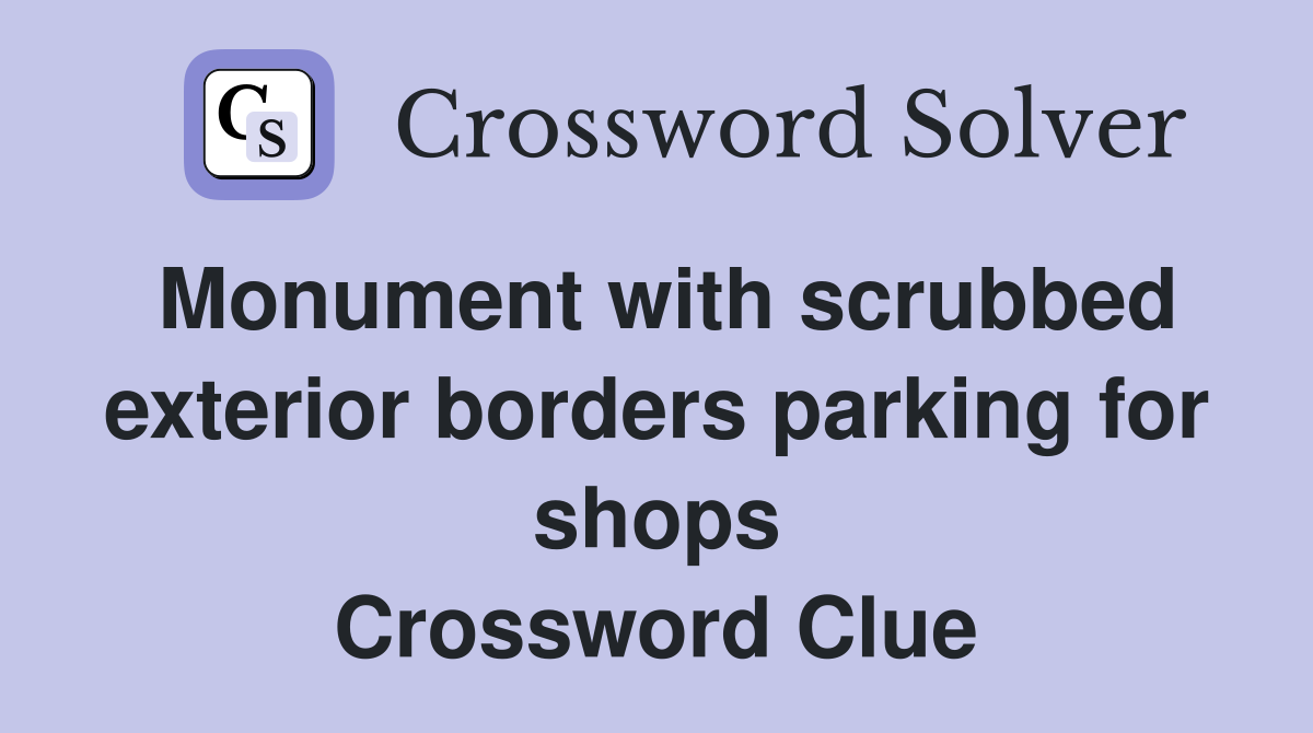 Monument with scrubbed exterior borders parking for shops Crossword Clue