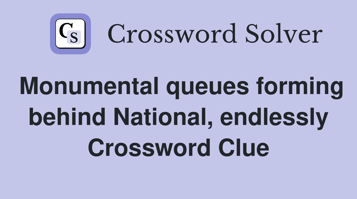 Monumental queues forming behind National, endlessly Crossword Clue