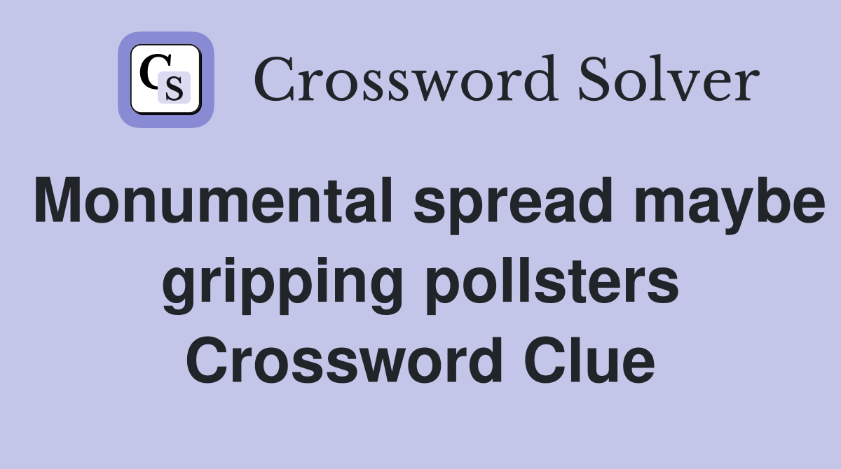 Monumental spread maybe gripping pollsters Crossword Clue