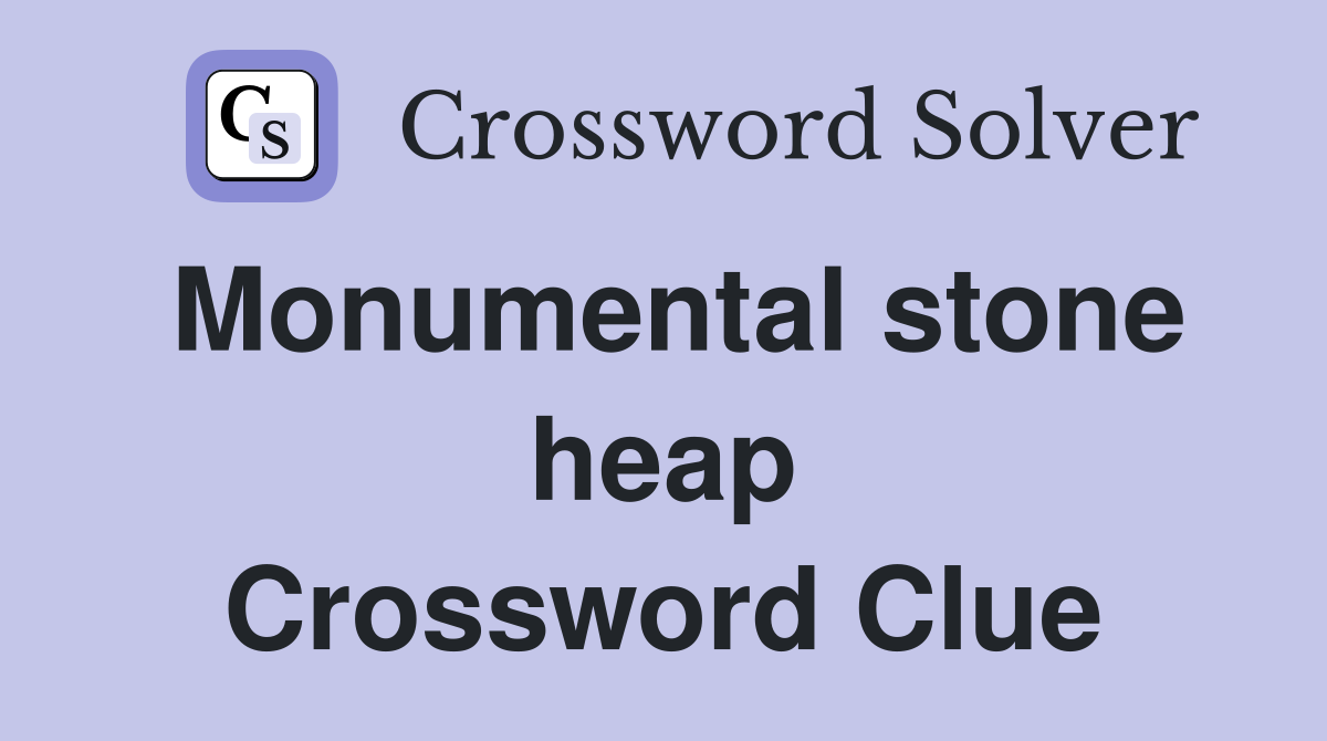 Monumental stone heap Crossword Clue