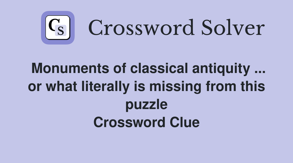 Monuments of classical antiquity ... or what literally is missing from this puzzle Crossword Clue