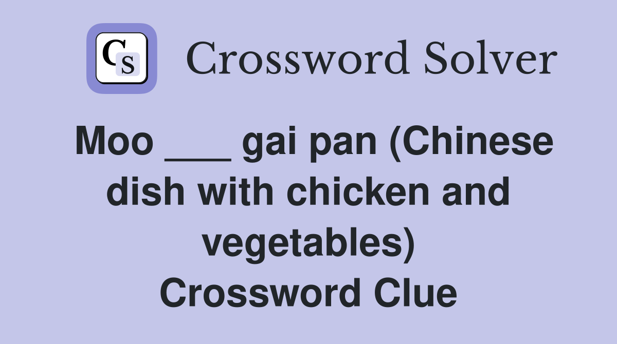 Moo ___ gai pan (Chinese dish with chicken and vegetables) Crossword Clue