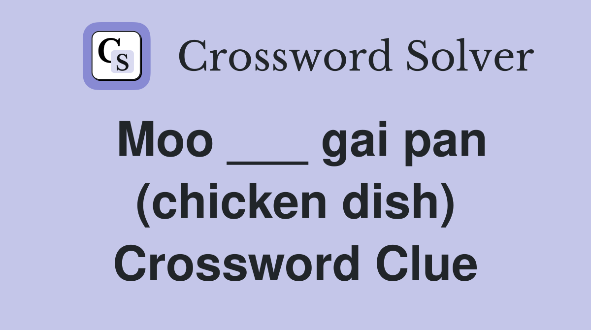 Moo ___ gai pan (chicken dish) Crossword Clue