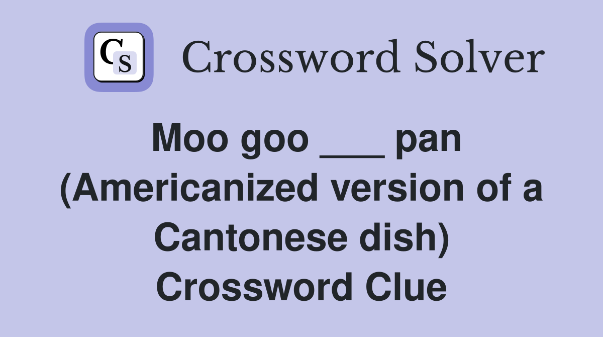 Moo goo ___ pan (Americanized version of a Cantonese dish) Crossword Clue