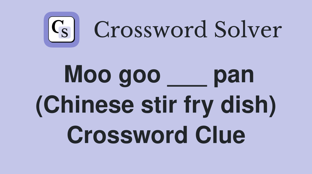 Moo goo ___ pan (Chinese stir fry dish) Crossword Clue
