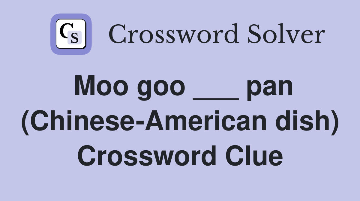 Moo goo ___ pan (Chinese-American dish) Crossword Clue