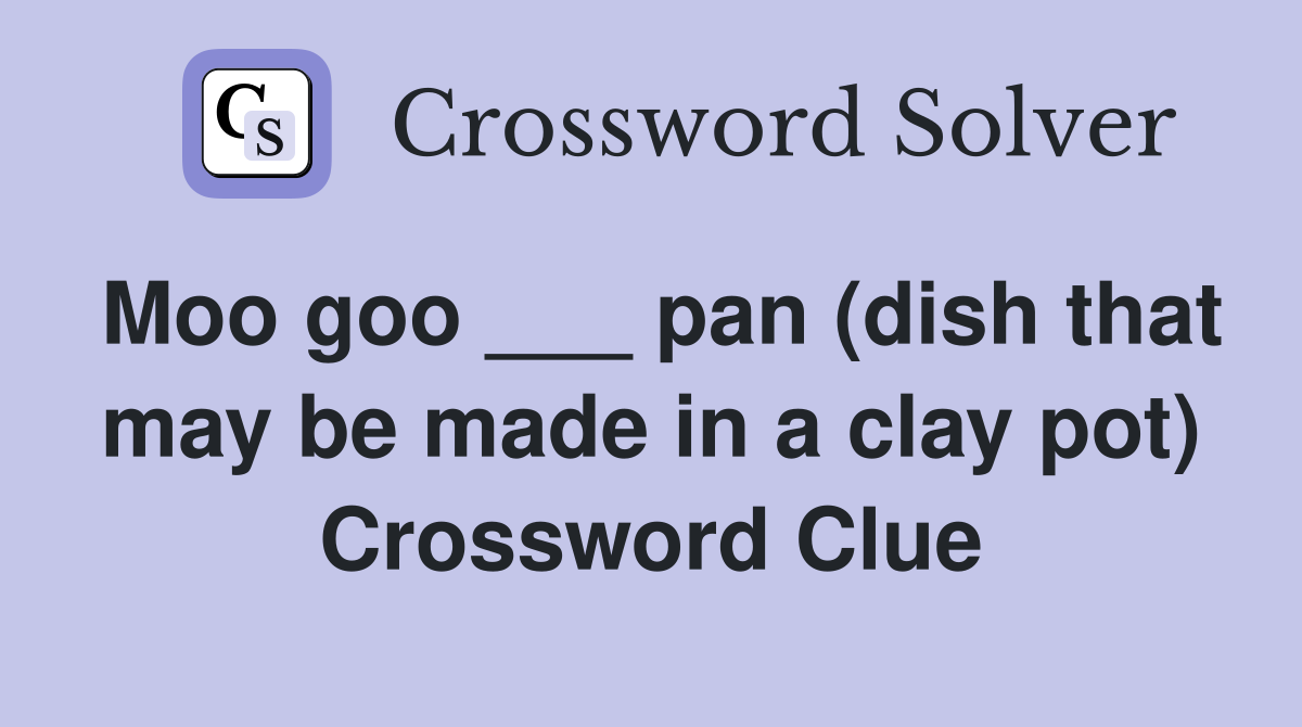 Moo goo ___ pan (dish that may be made in a clay pot) Crossword Clue