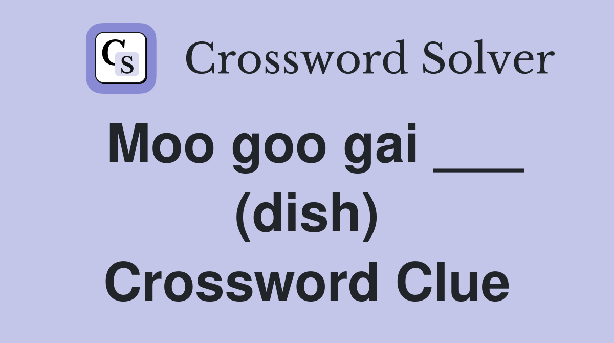 Moo goo gai ___ (dish) Crossword Clue