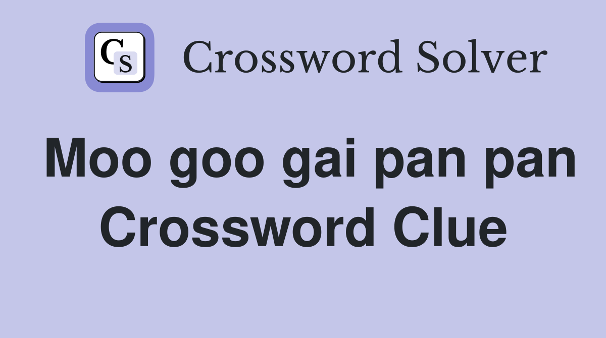 Moo goo gai pan pan Crossword Clue