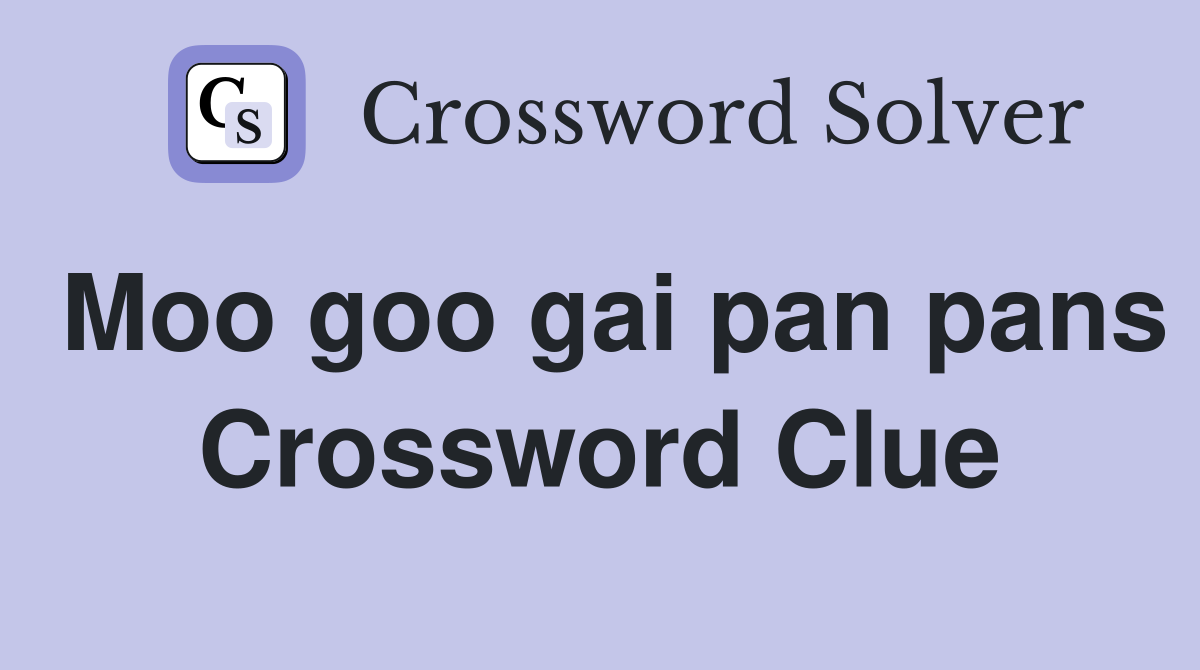 Moo goo gai pan pans Crossword Clue