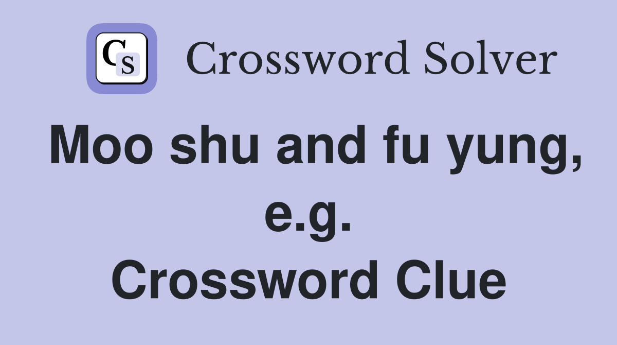 Moo shu and fu yung, e.g. Crossword Clue