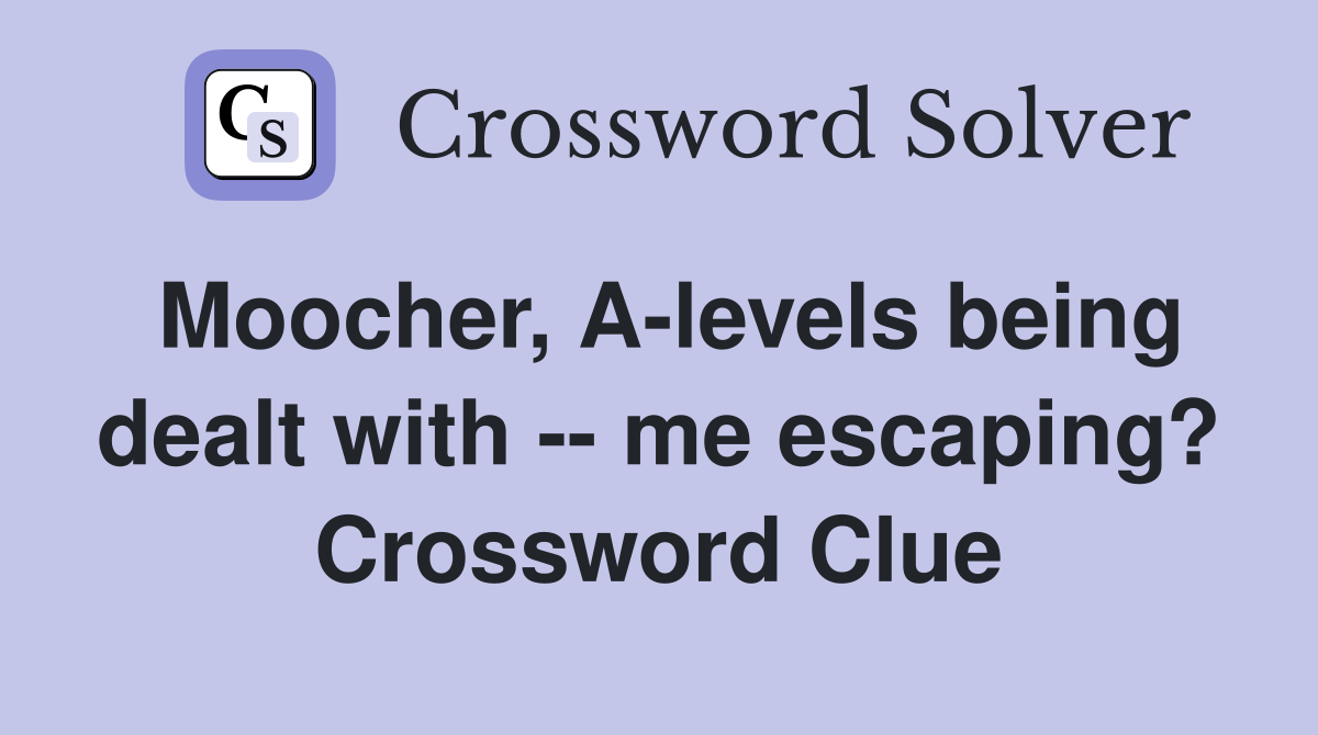 Moocher, A-levels being dealt with -- me escaping? Crossword Clue