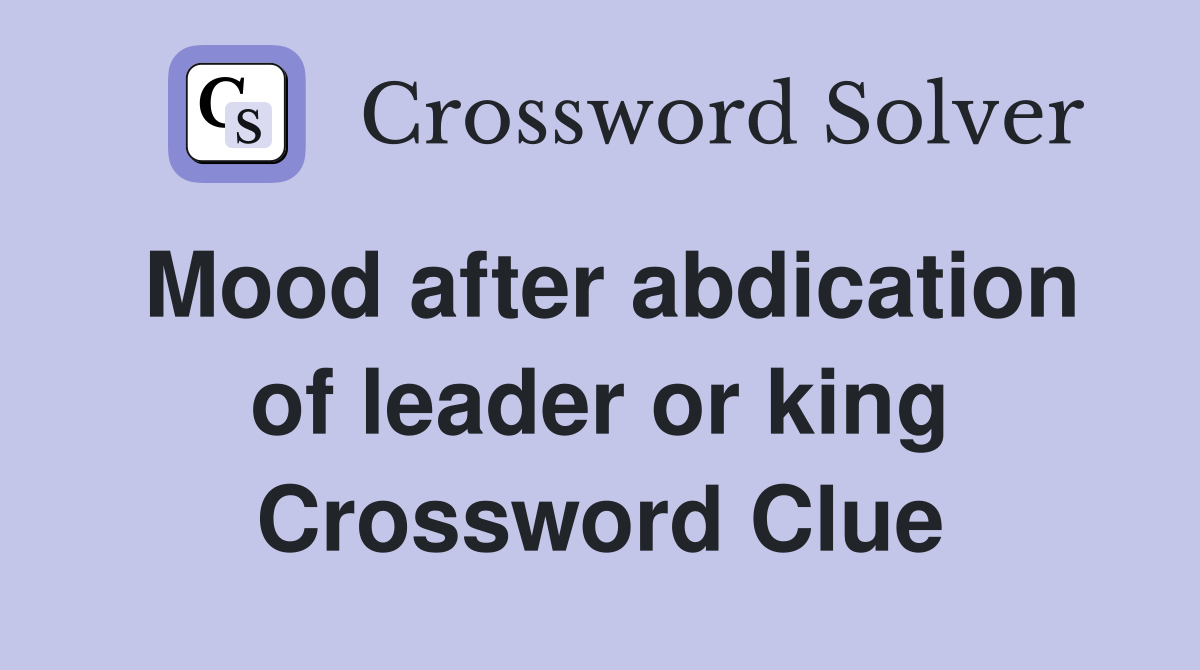 Mood after abdication of leader or king Crossword Clue