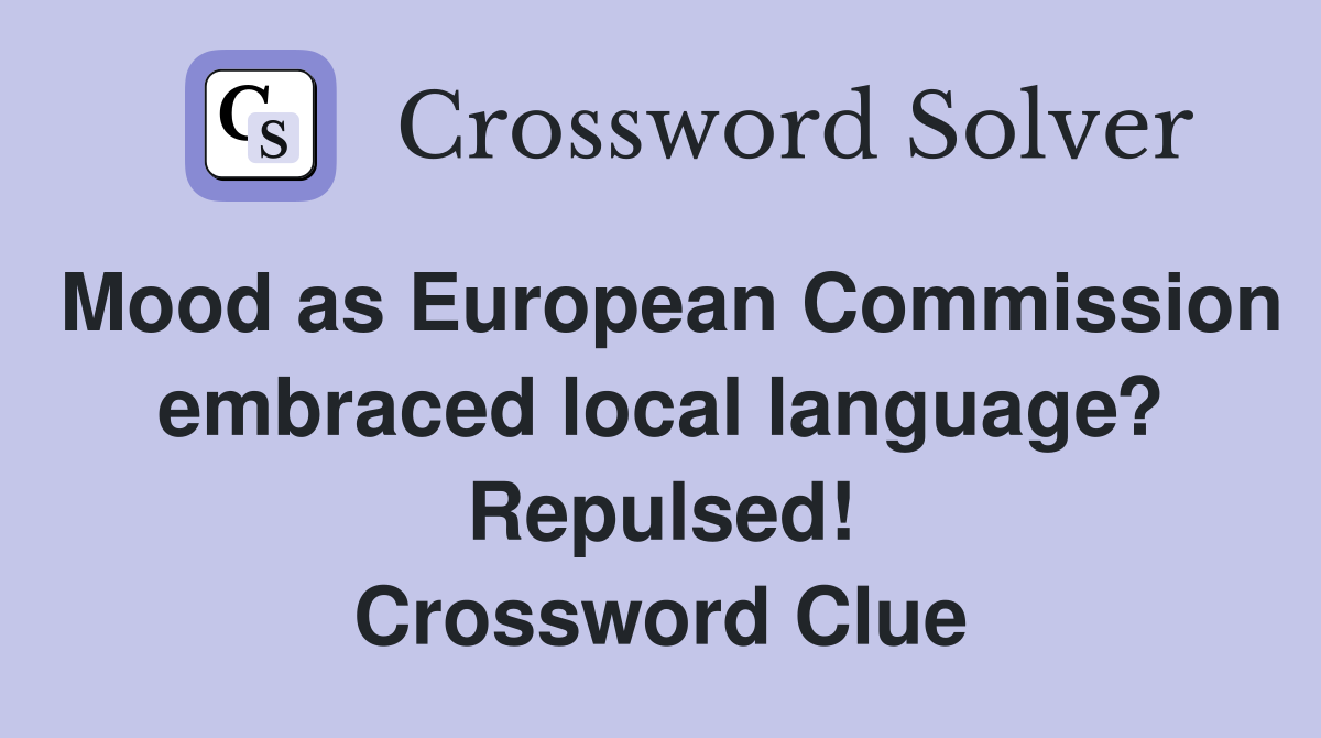 Mood as European Commission embraced local language? Repulsed! Crossword Clue