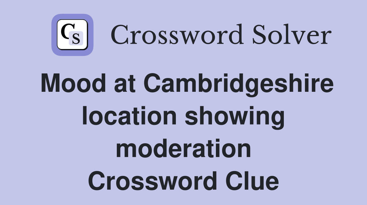 Mood at Cambridgeshire location showing moderation Crossword Clue