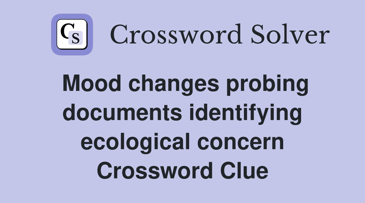 Mood changes probing documents identifying ecological concern Crossword Clue