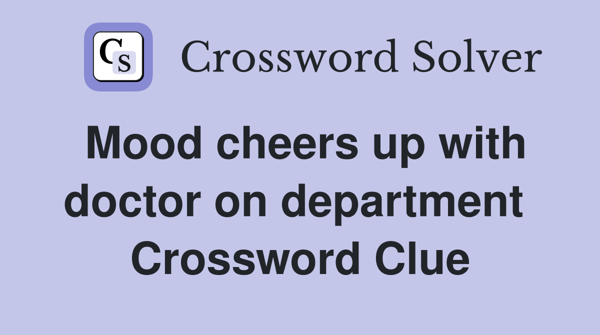 Mood cheers up with doctor on department  Crossword Clue