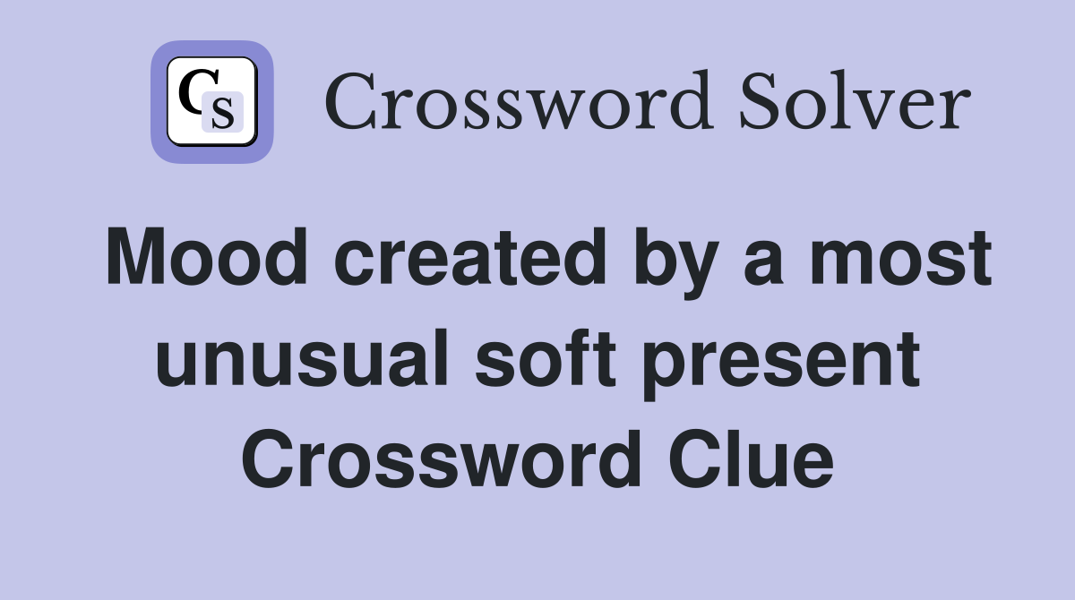 Mood created by a most unusual soft present Crossword Clue
