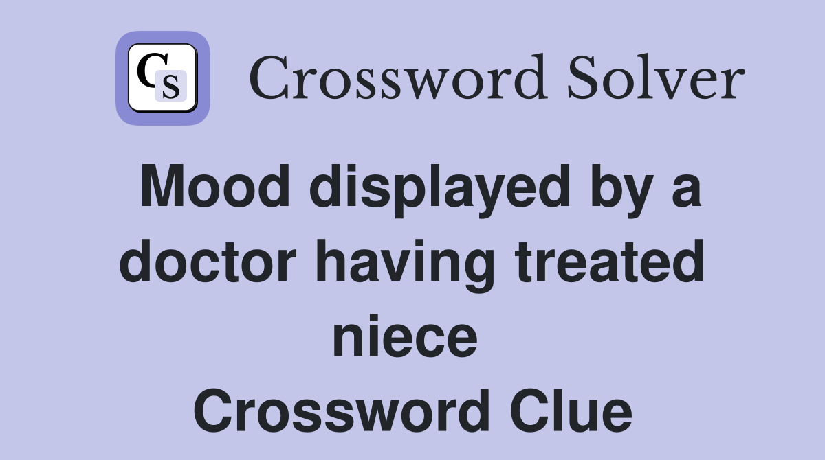 Mood displayed by a doctor having treated niece  Crossword Clue