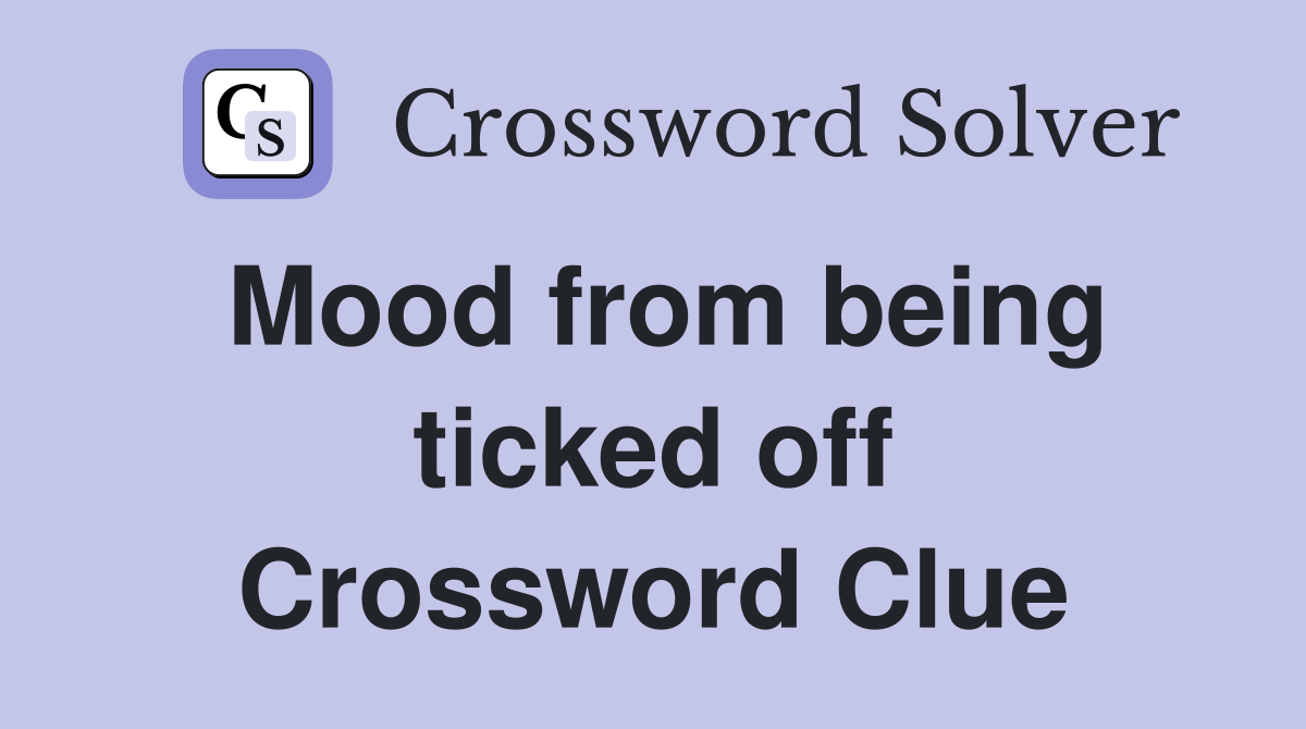 Mood from being ticked off Crossword Clue