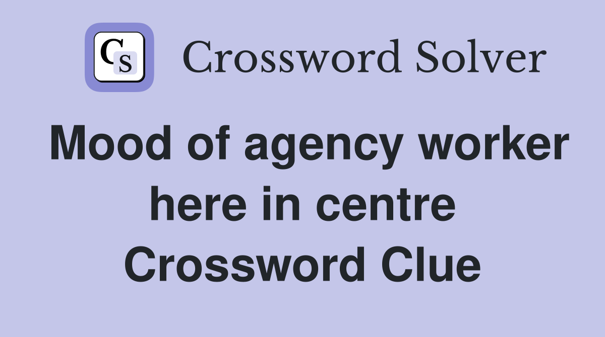 Mood of agency worker here in centre Crossword Clue
