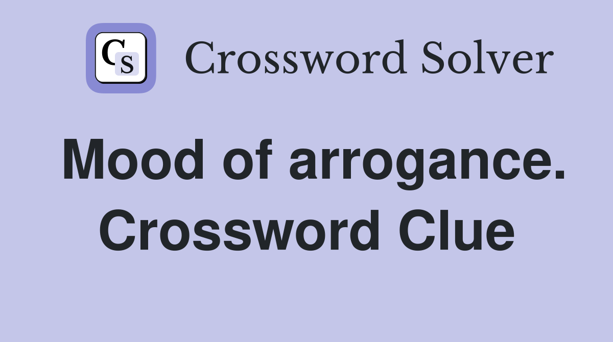 Mood of arrogance. Crossword Clue