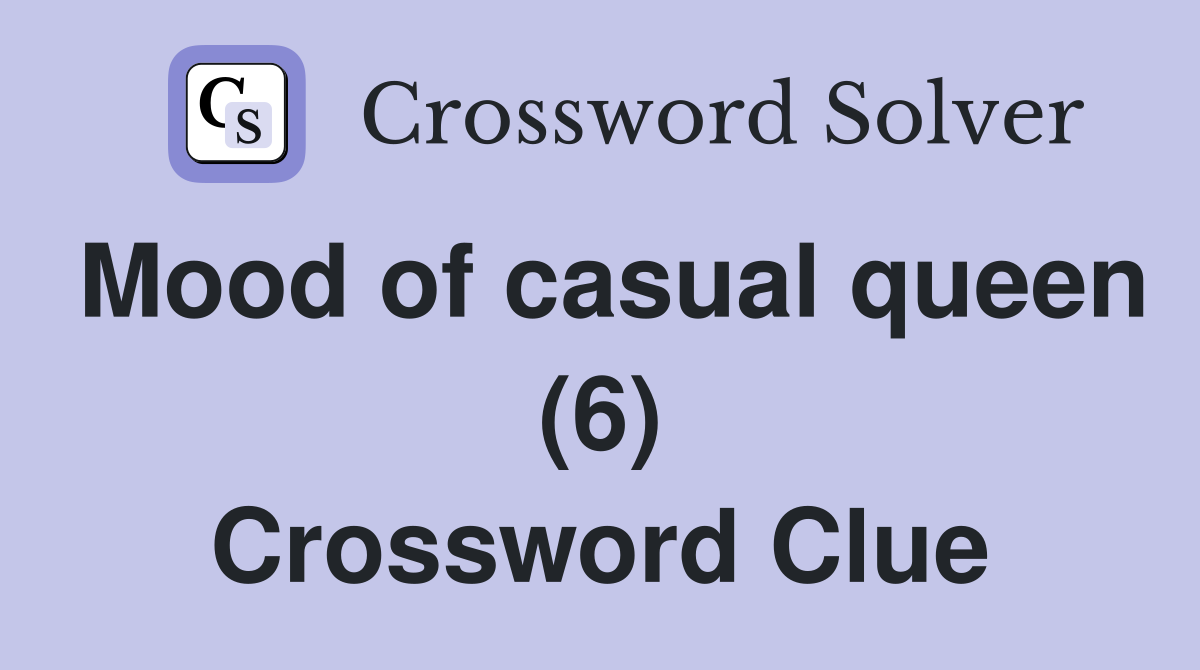 Mood of casual queen (6) Crossword Clue